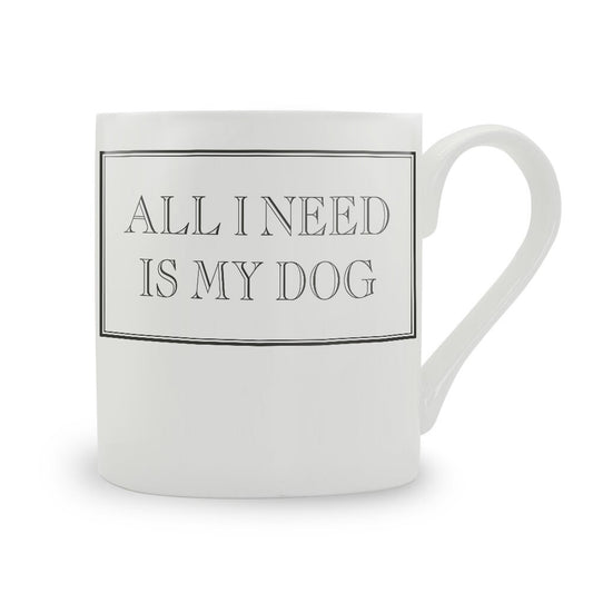 All I Need Is My Dog Mug