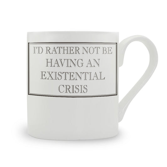 I’d Rather Not Be Having An Existential Crisis Mug