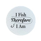 I Fish Therefore I Am Circular Ceramic Coaster