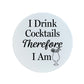 I Drink Cocktails Therefore I Am Circular Ceramic Coaster