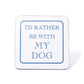 I'd Rather Be With My Dog Coaster