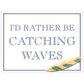 I’d Rather Be Catching Waves Mini Tin Sign