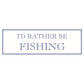 I’d Rather Be Fishing Slim Tin Sign