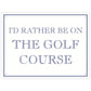 I’d Rather Be On The Golf Course Mini Tin Sign